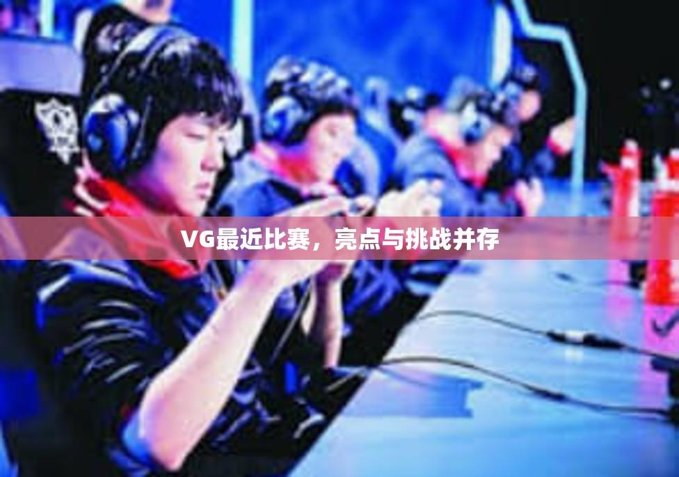 VG最近比赛，亮点与挑战并存