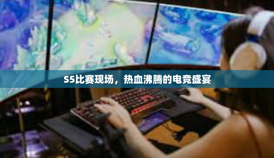 S5比赛现场，热血沸腾的电竞盛宴